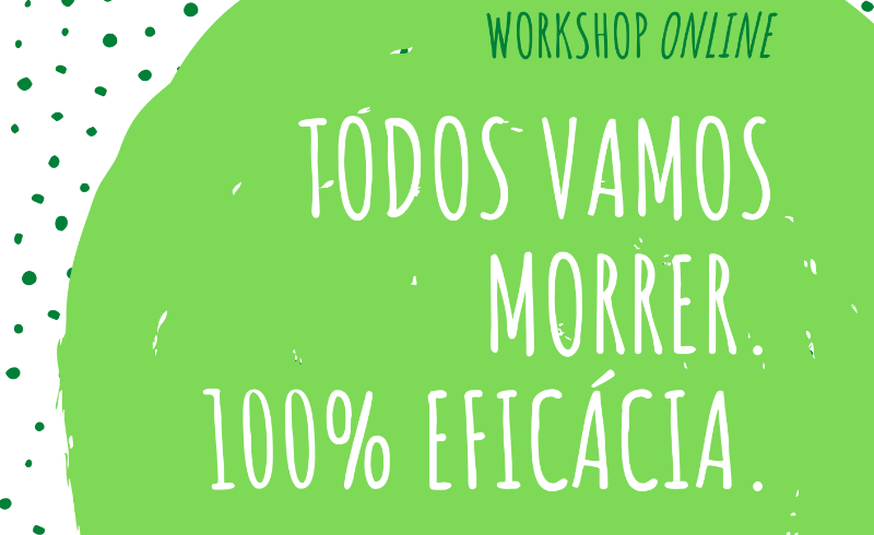 Workshop On-line "Todos vamos morrer: 100% eficácia"